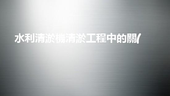 水利清淤機清淤工程中的關(guān)鍵技術(shù)與實施策略探討，您預(yù)備好深入了解了嗎？